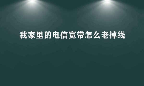 我家里的电信宽带怎么老掉线