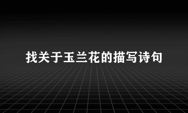 找关于玉兰花的描写诗句