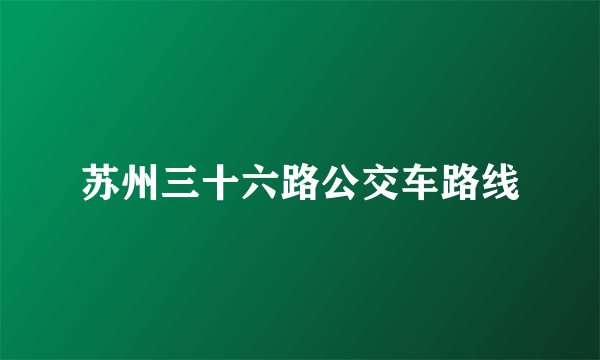 苏州三十六路公交车路线