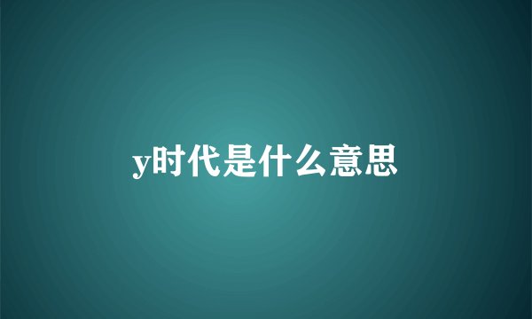 y时代是什么意思