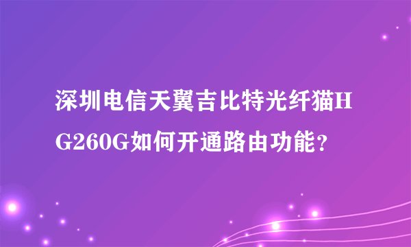 深圳电信天翼吉比特光纤猫HG260G如何开通路由功能？