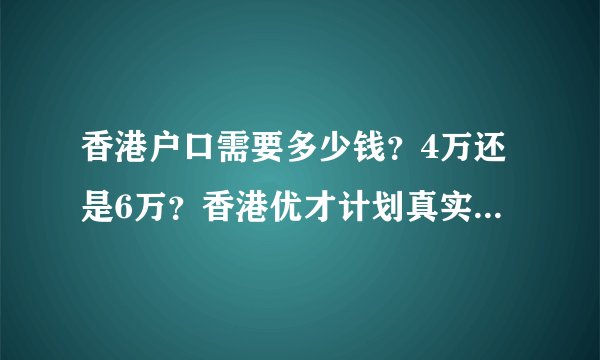香港户口需要多少钱？4万还是6万？香港优才计划真实费用大公开！