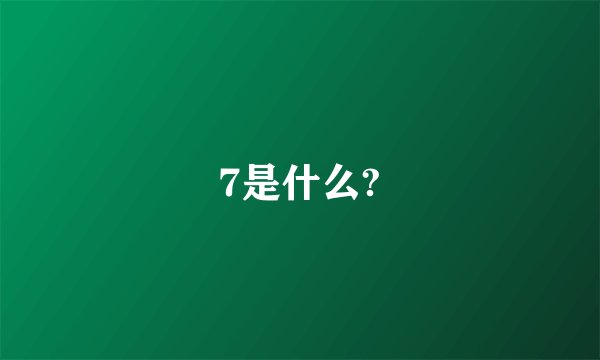 7是什么?