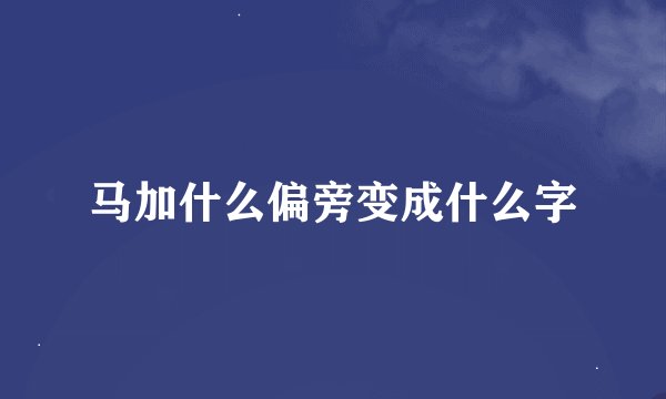马加什么偏旁变成什么字