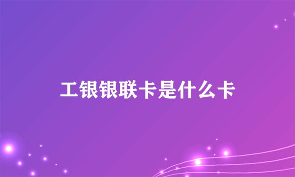 工银银联卡是什么卡