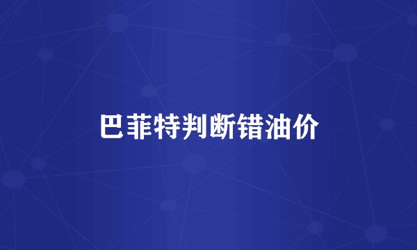 巴菲特判断错油价