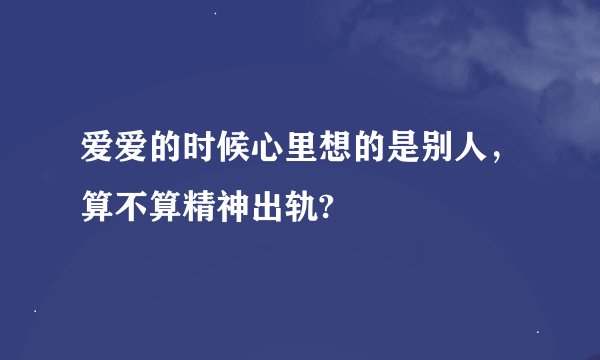 爱爱的时候心里想的是别人，算不算精神出轨?