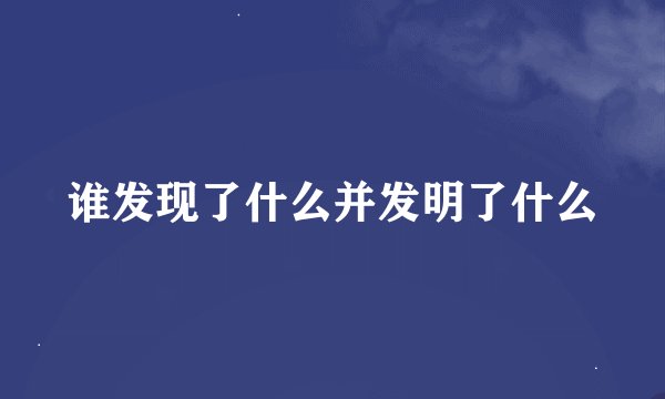 谁发现了什么并发明了什么