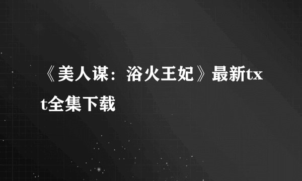 《美人谋:浴火王妃》最新txt全集下载