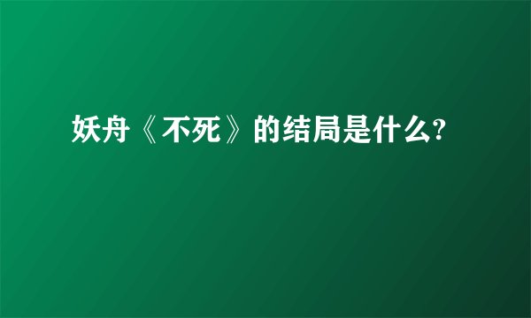 妖舟《不死》的结局是什么?