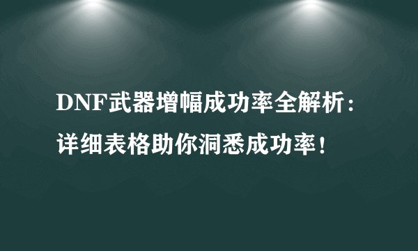 DNF武器增幅成功率全解析：详细表格助你洞悉成功率！