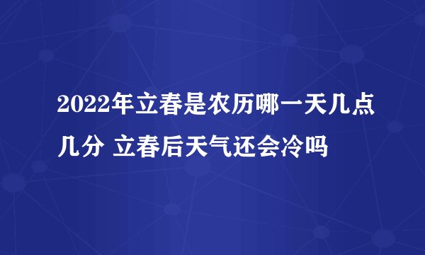 2022年立春是农历哪一天几点几分 立春后天气还会冷吗