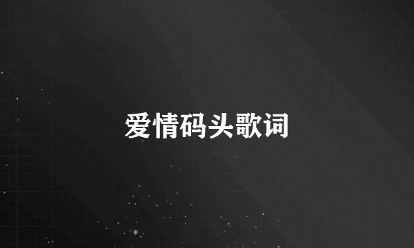 爱情码头歌词