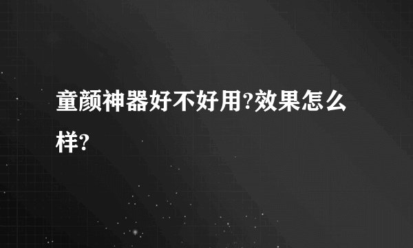 童颜神器好不好用?效果怎么样?