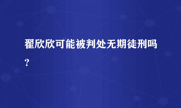 翟欣欣可能被判处无期徒刑吗？