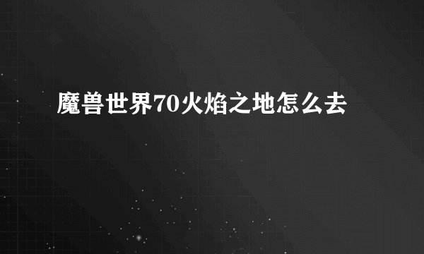 魔兽世界70火焰之地怎么去
