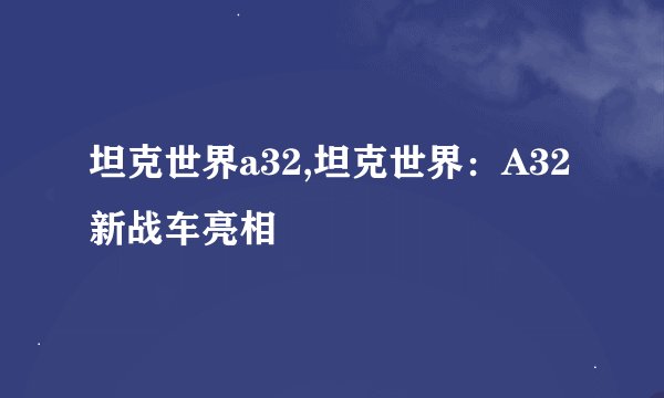 坦克世界a32,坦克世界：A32新战车亮相