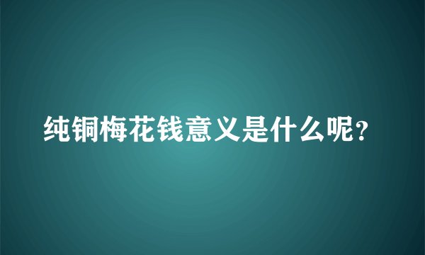 纯铜梅花钱意义是什么呢？