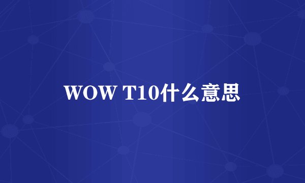 WOW T10什么意思
