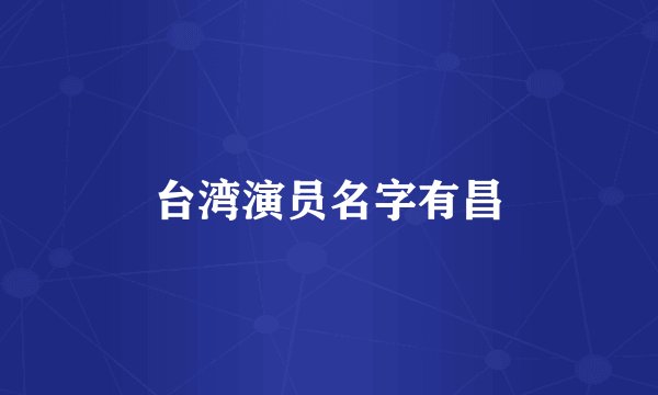 台湾演员名字有昌