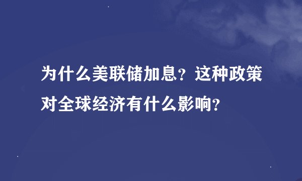 为什么美联储加息？这种政策对全球经济有什么影响？