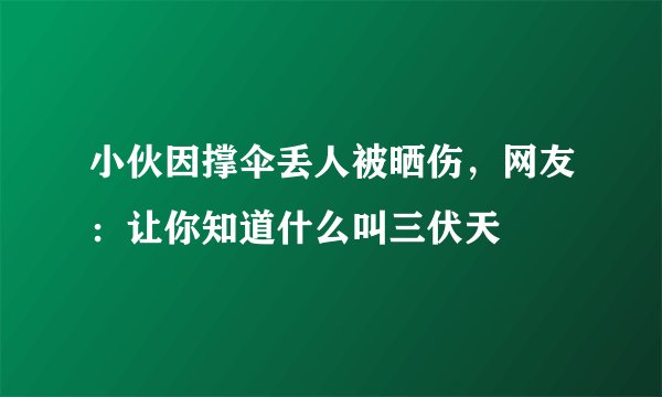 小伙因撑伞丢人被晒伤，网友：让你知道什么叫三伏天