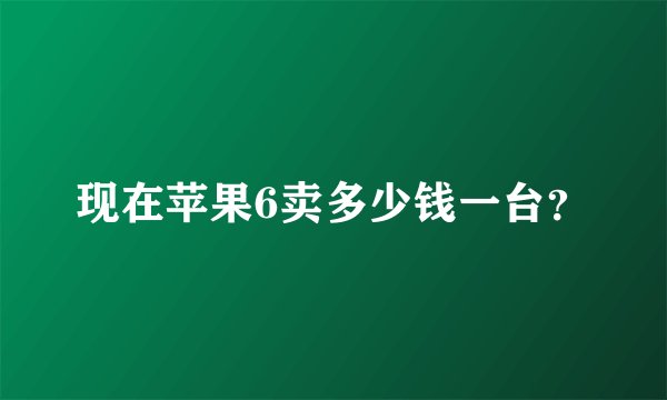 现在苹果6卖多少钱一台?