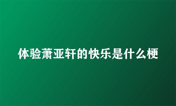 体验萧亚轩的快乐是什么梗