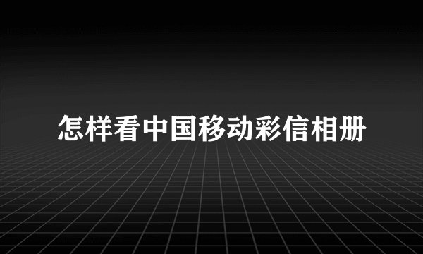 怎样看中国移动彩信相册
