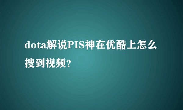 dota解说PIS神在优酷上怎么搜到视频？