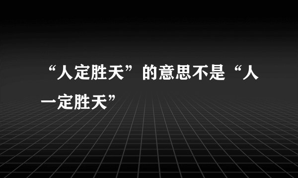“人定胜天”的意思不是“人一定胜天”