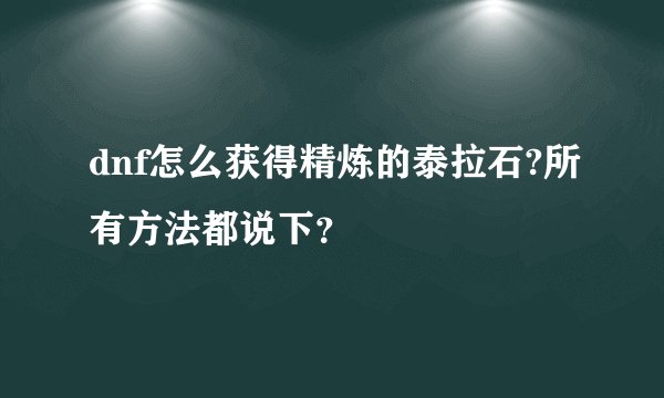 dnf怎么获得精炼的泰拉石?所有方法都说下?