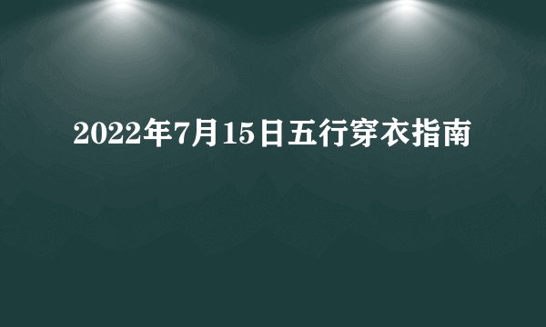 2022年7月15日五行穿衣指南