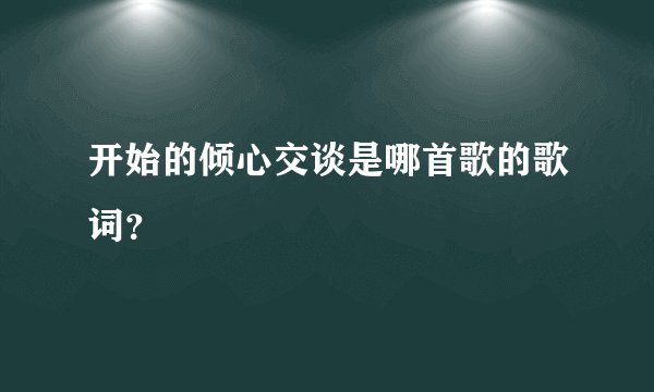 开始的倾心交谈是哪首歌的歌词？