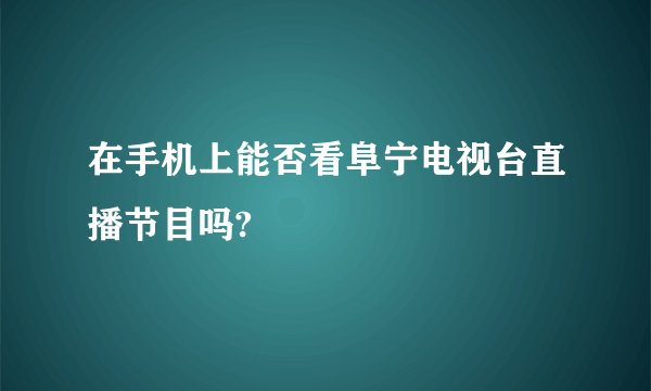 在手机上能否看阜宁电视台直播节目吗?