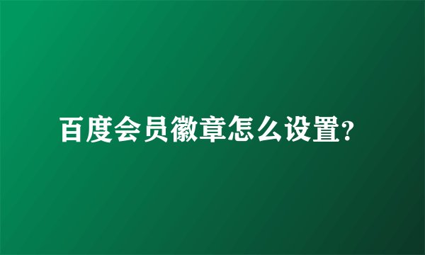 百度会员徽章怎么设置？