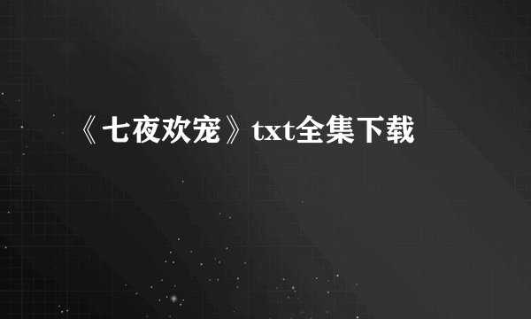 《七夜欢宠》txt全集下载