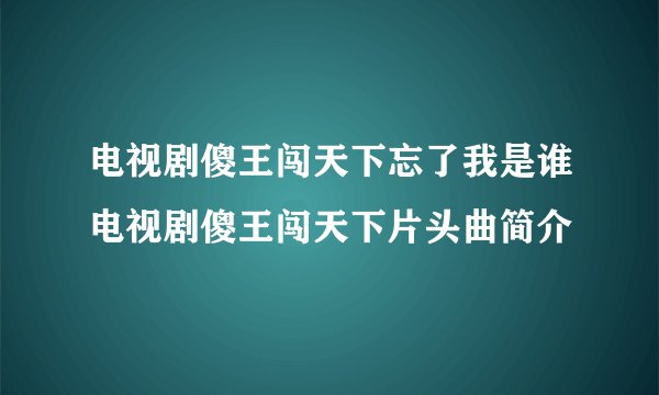 电视剧傻王闯天下忘了我是谁电视剧傻王闯天下片头曲简介