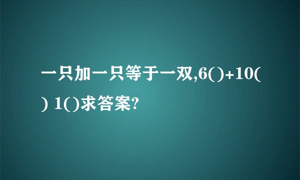一只加一只等于一双,6()+10() 1()求答案?