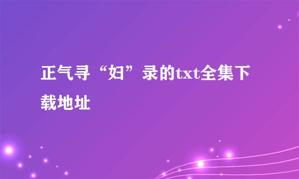 正气寻“妇”录的txt全集下载地址