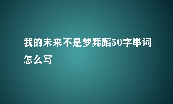 我的未来不是梦舞蹈50字串词怎么写