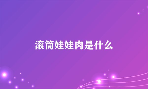 滚筒娃娃肉是什么