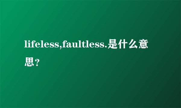 lifeless,faultless.是什么意思？