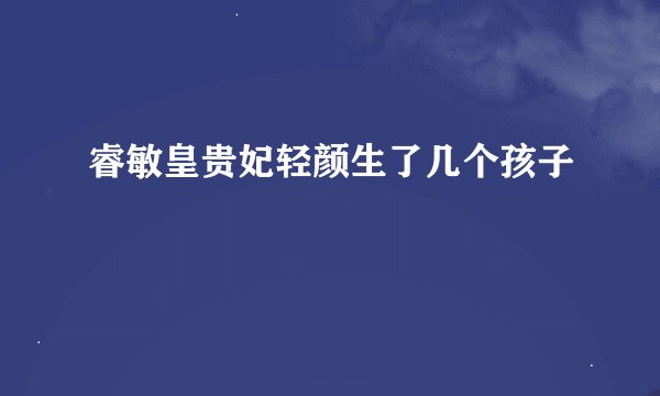 睿敏皇贵妃轻颜生了几个孩子