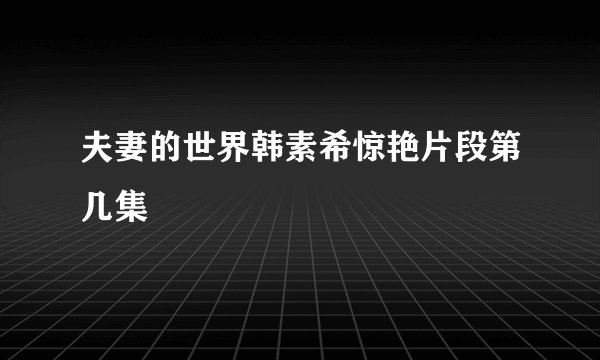 夫妻的世界韩素希惊艳片段第几集