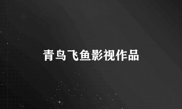 青鸟飞鱼影视作品