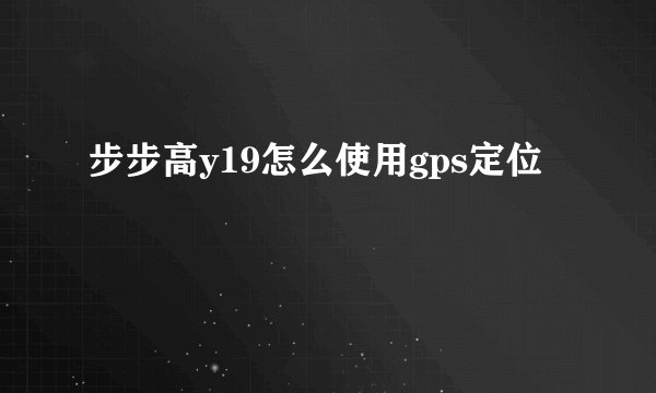 步步高y19怎么使用gps定位