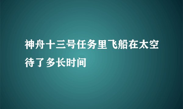 神舟十三号任务里飞船在太空待了多长时间