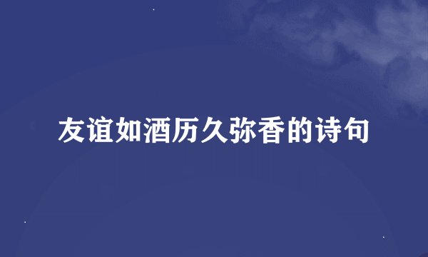 友谊如酒历久弥香的诗句