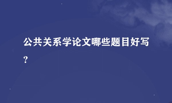 公共关系学论文哪些题目好写？
